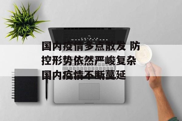 国内疫情多点散发 防控形势依然严峻复杂 国内疫情不断蔓延
