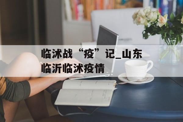 临沭战“疫”记_山东临沂临沭疫情