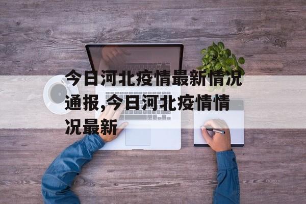 今日河北疫情最新情况通报,今日河北疫情情况最新