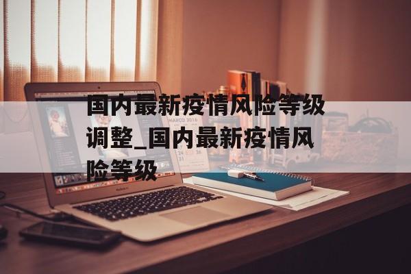 国内最新疫情风险等级调整_国内最新疫情风险等级