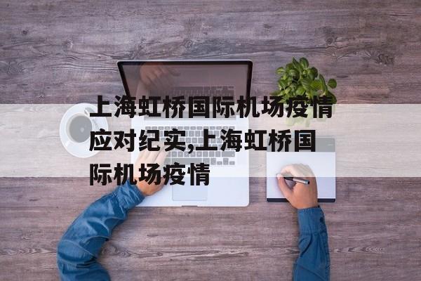 上海虹桥国际机场疫情应对纪实,上海虹桥国际机场疫情