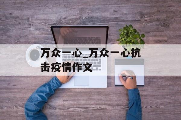 万众一心_万众一心抗击疫情作文