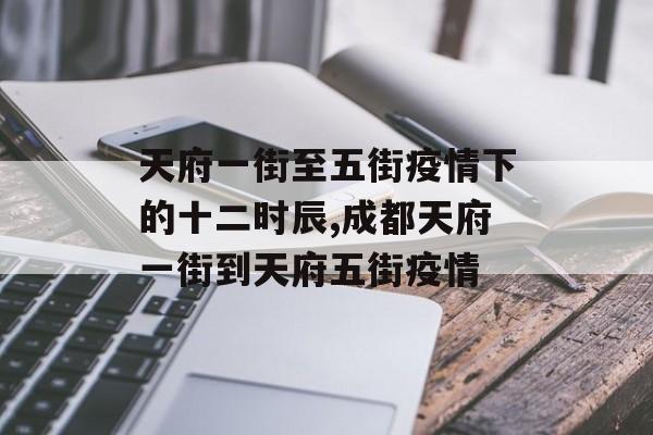 天府一街至五街疫情下的十二时辰,成都天府一街到天府五街疫情