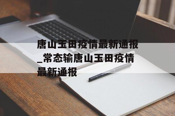唐山玉田疫情最新通报_常态输唐山玉田疫情最新通报