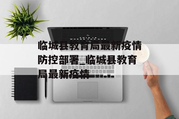 临城县教育局最新疫情防控部署_临城县教育局最新疫情