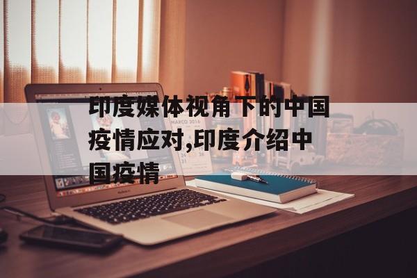 印度媒体视角下的中国疫情应对,印度介绍中国疫情