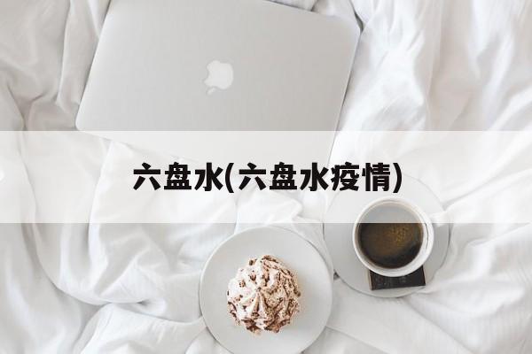 六盘水(六盘水疫情)