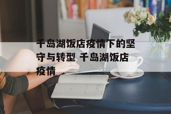 千岛湖饭店疫情下的坚守与转型 千岛湖饭店疫情
