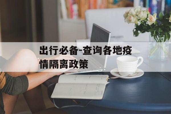 出行必备-查询各地疫情隔离政策