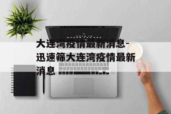 大连湾疫情最新消息-迅速筛大连湾疫情最新消息
