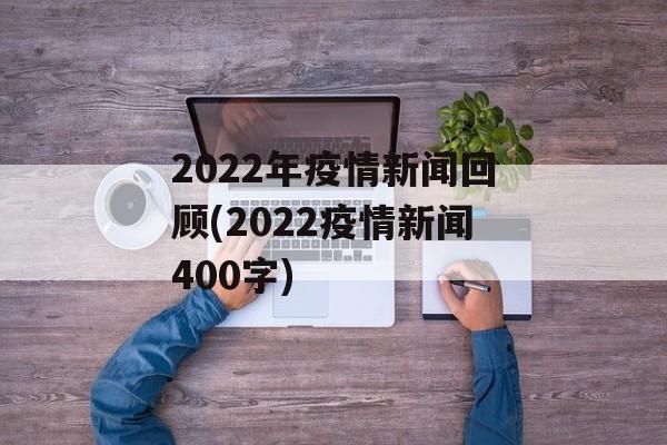 2022年疫情新闻回顾(2022疫情新闻400字)