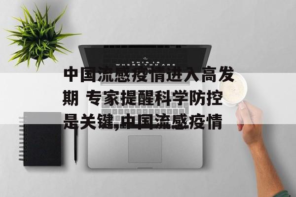 中国流感疫情进入高发期 专家提醒科学防控是关键,中国流感疫情