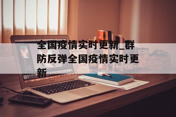 全国疫情实时更新_群防反弹全国疫情实时更新