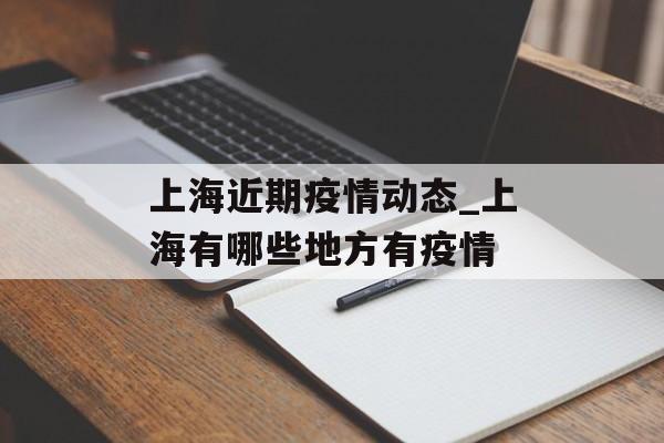 上海近期疫情动态_上海有哪些地方有疫情