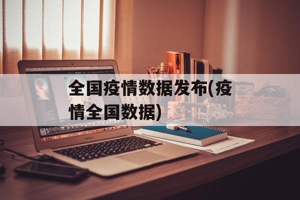 全国疫情数据发布(疫情全国数据)