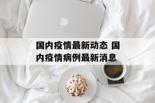 国内疫情最新动态 国内疫情病例最新消息