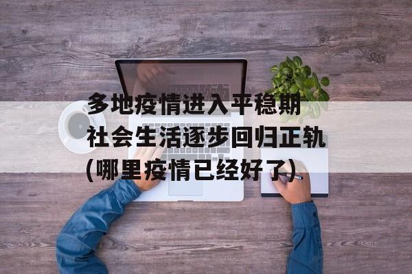 多地疫情进入平稳期 社会生活逐步回归正轨(哪里疫情已经好了)