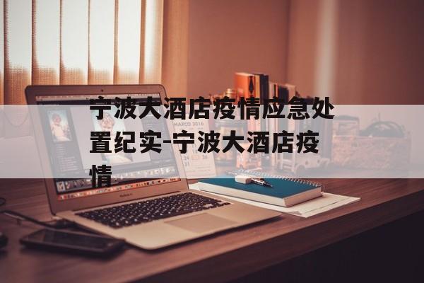 宁波大酒店疫情应急处置纪实-宁波大酒店疫情
