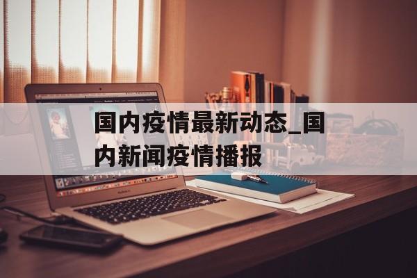 国内疫情最新动态_国内新闻疫情播报