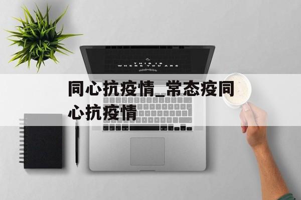 同心抗疫情_常态疫同心抗疫情