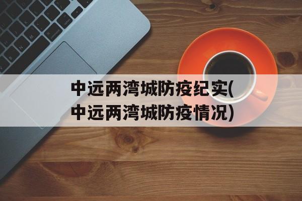 中远两湾城防疫纪实(中远两湾城防疫情况)