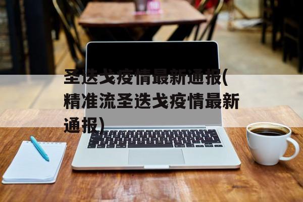 圣迭戈疫情最新通报(精准流圣迭戈疫情最新通报)