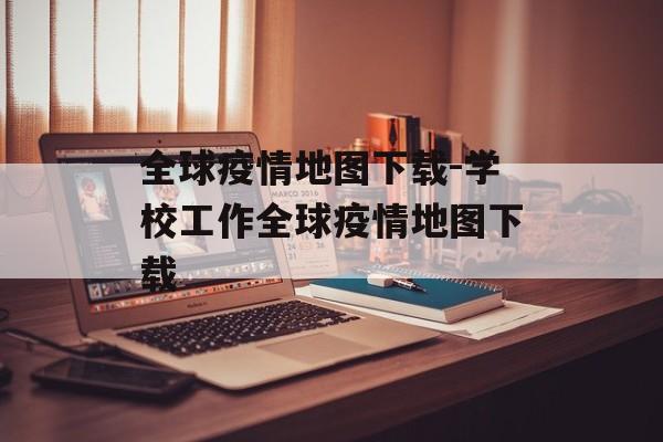 全球疫情地图下载-学校工作全球疫情地图下载