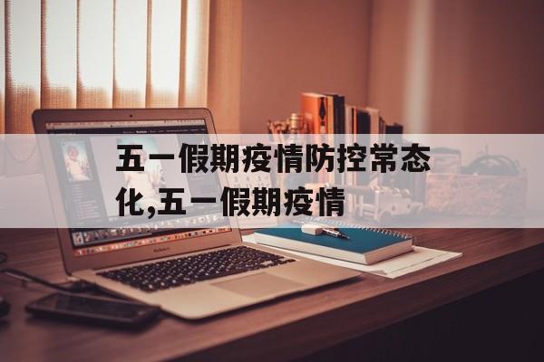 五一假期疫情防控常态化,五一假期疫情