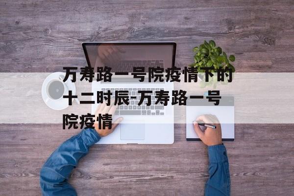 万寿路一号院疫情下的十二时辰-万寿路一号院疫情