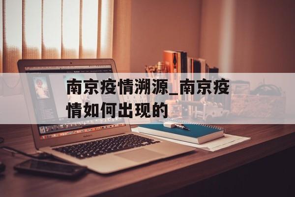 南京疫情溯源_南京疫情如何出现的