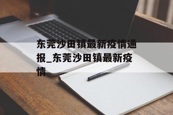 东莞沙田镇最新疫情通报_东莞沙田镇最新疫情