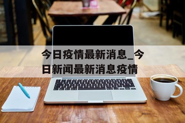 今日疫情最新消息_今日新闻最新消息疫情