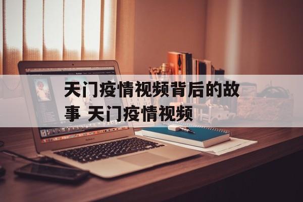 天门疫情视频背后的故事 天门疫情视频