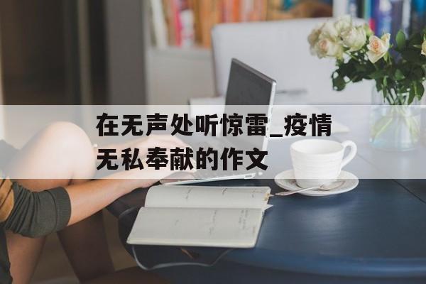 在无声处听惊雷_疫情无私奉献的作文