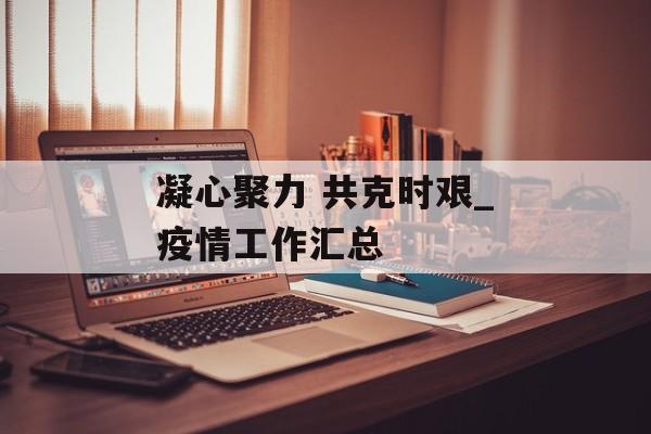 凝心聚力 共克时艰_疫情工作汇总