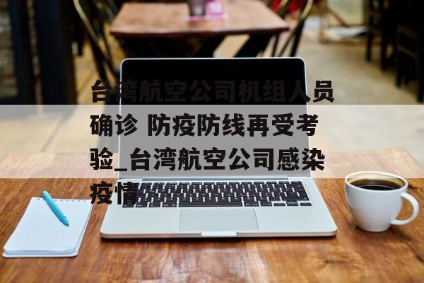台湾航空公司机组人员确诊 防疫防线再受考验_台湾航空公司感染疫情