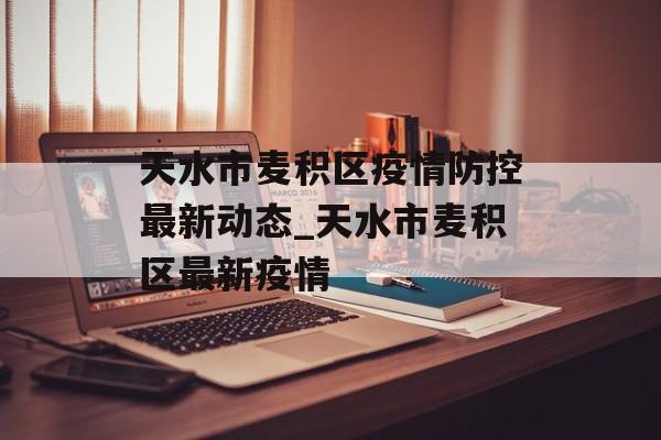 天水市麦积区疫情防控最新动态_天水市麦积区最新疫情