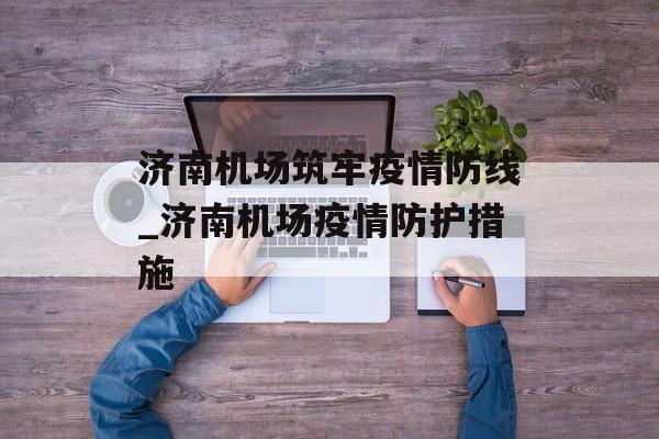 济南机场筑牢疫情防线_济南机场疫情防护措施