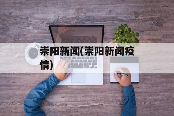 崇阳新闻(崇阳新闻疫情)