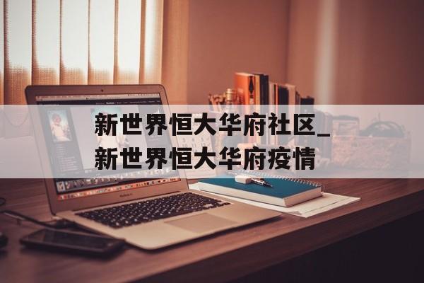新世界恒大华府社区_新世界恒大华府疫情