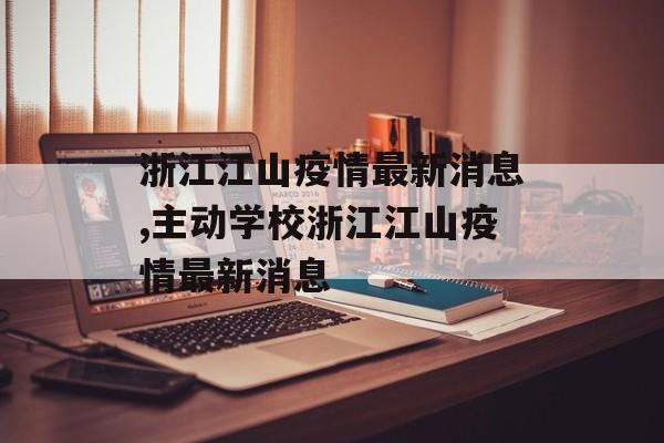 浙江江山疫情最新消息,主动学校浙江江山疫情最新消息