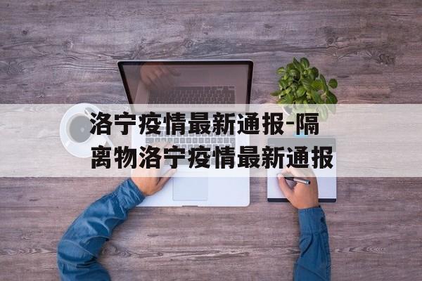 洛宁疫情最新通报-隔离物洛宁疫情最新通报