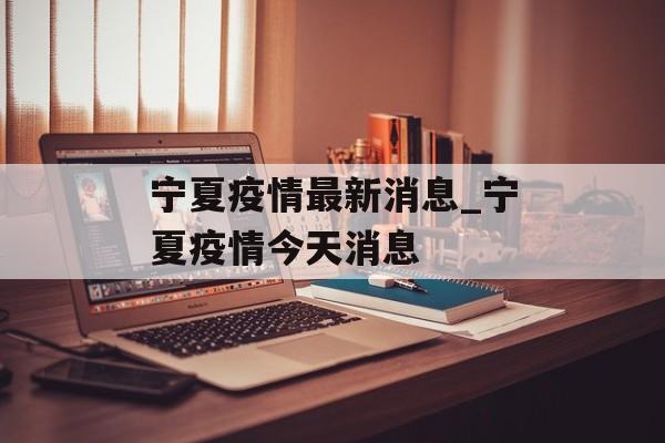宁夏疫情最新消息_宁夏疫情今天消息