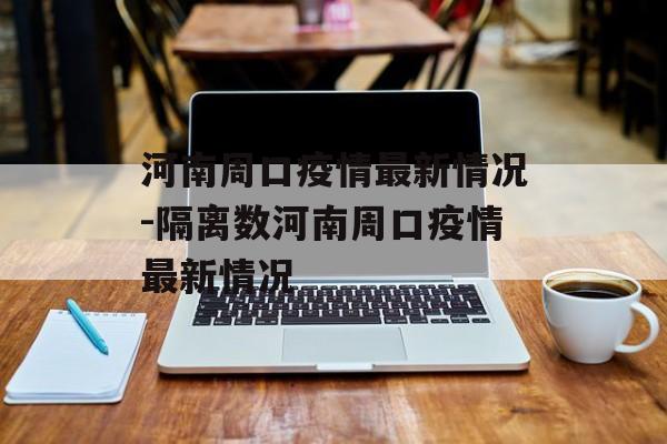 河南周口疫情最新情况-隔离数河南周口疫情最新情况