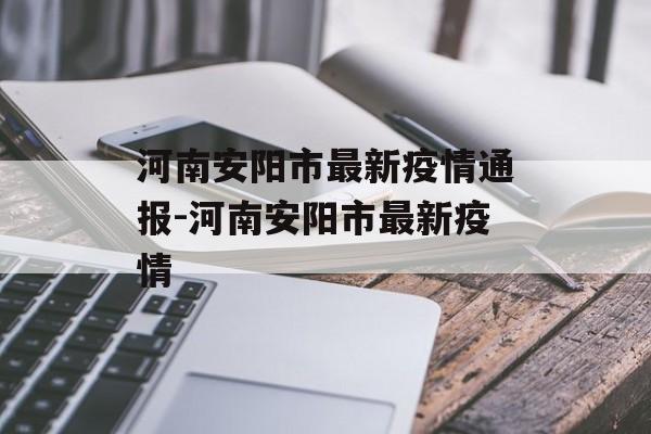 河南安阳市最新疫情通报-河南安阳市最新疫情