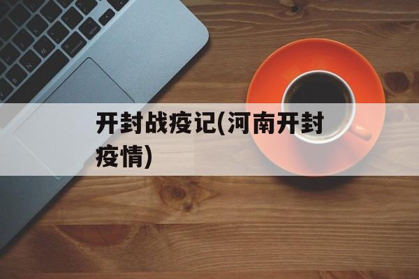 开封战疫记(河南开封疫情)