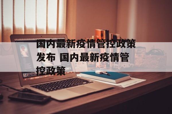 国内最新疫情管控政策发布 国内最新疫情管控政策