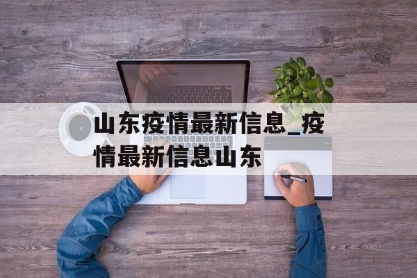 山东疫情最新信息_疫情最新信息山东