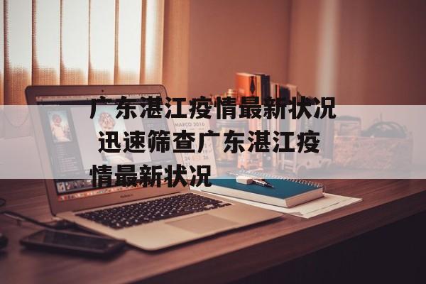 广东湛江疫情最新状况 迅速筛查广东湛江疫情最新状况
