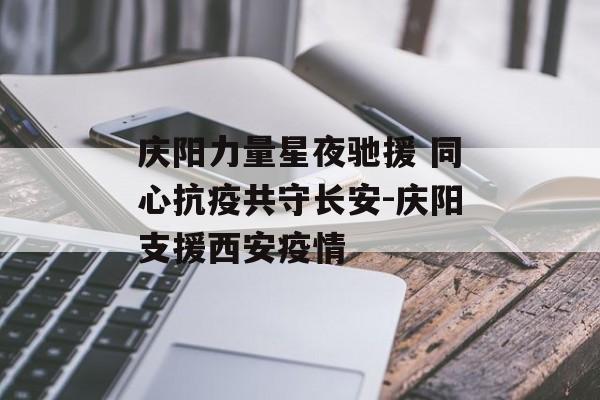 庆阳力量星夜驰援 同心抗疫共守长安-庆阳支援西安疫情
